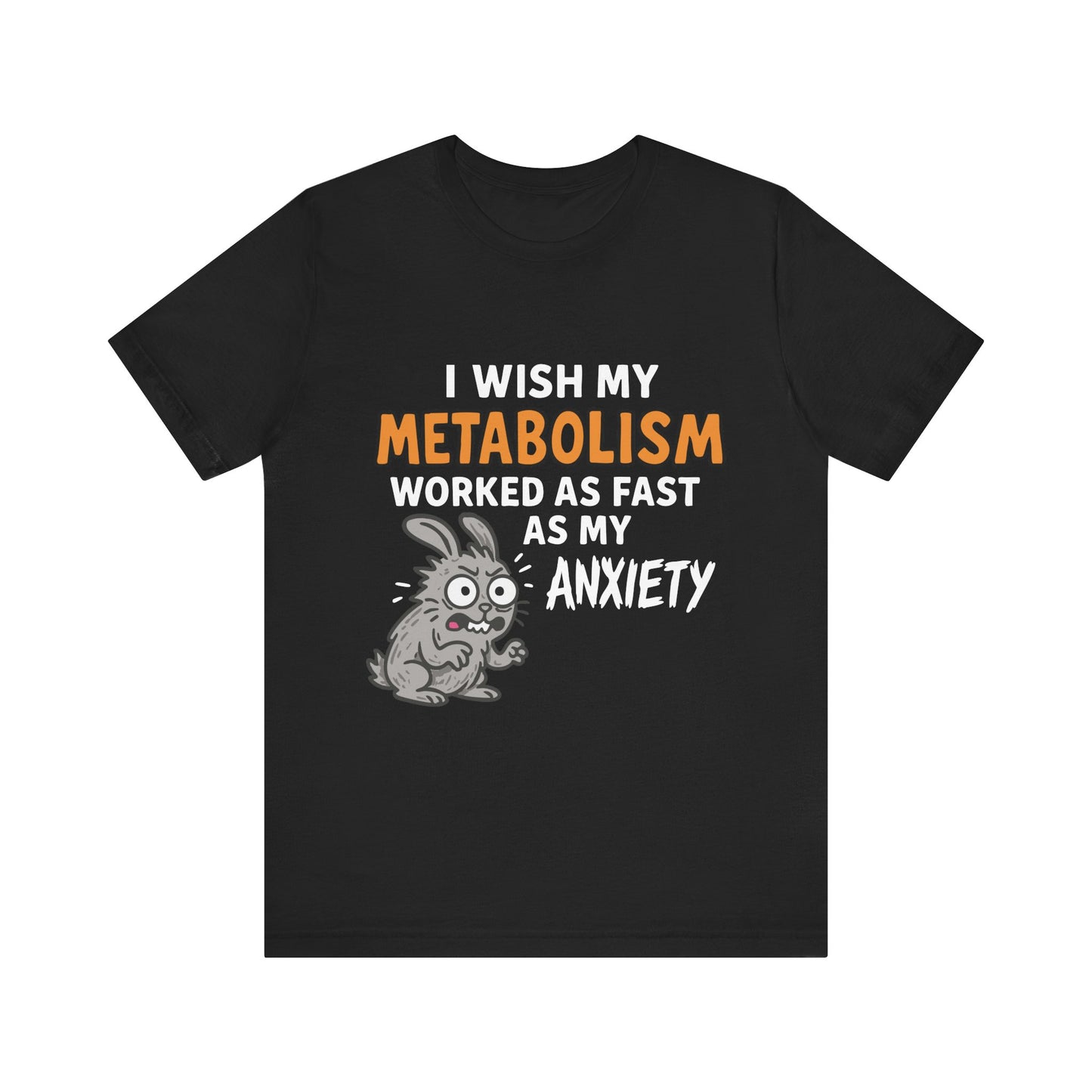I Wish My Metabolism Worked As Fast As My Anxiety T-Shirt | Funny Sarcastic Tee | Unisex