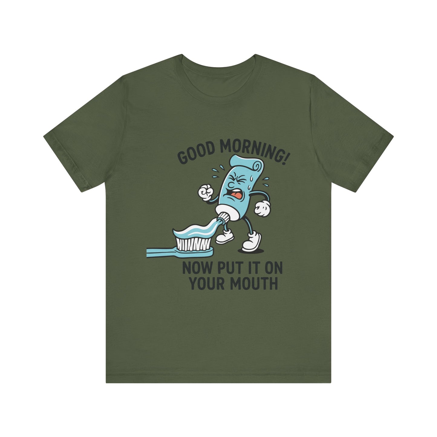 Military green "Good Morning Now Put It On Your Mouth" funny dental toothpaste humor T-shirt