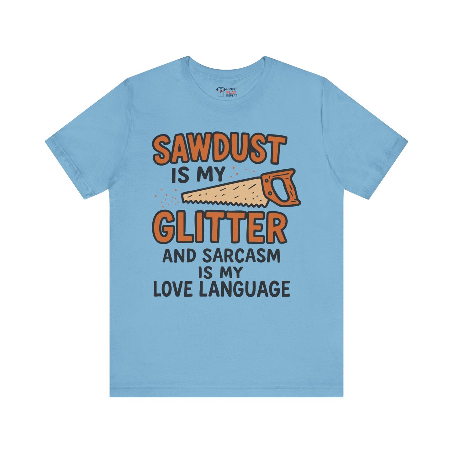 Ocean blue t-shirt with the quote "Sawdust is my glitter and sarcasm is my love language" in rustic font with a hand saw graphic.