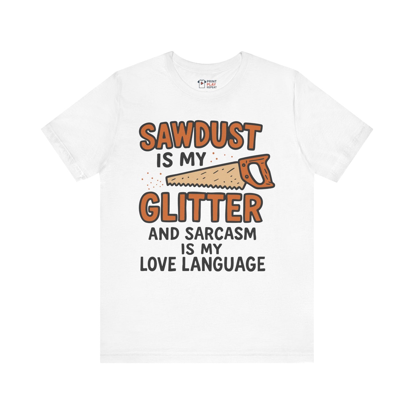 White t-shirt with bold rustic lettering and saw graphic reading "Sawdust is my glitter and sarcasm is my love language."