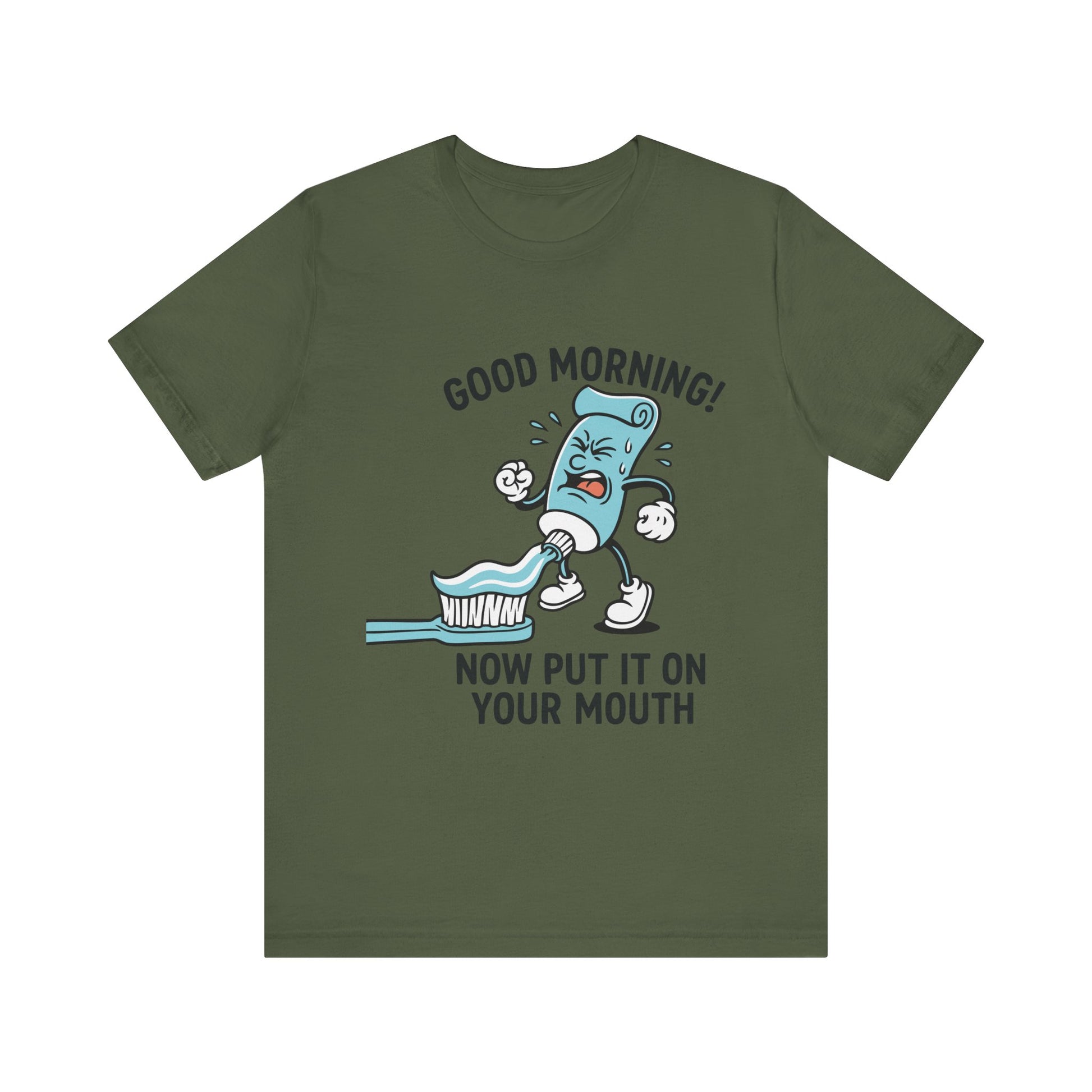 Military green "Good Morning Now Put It On Your Mouth" funny dental toothpaste humor T-shirt
