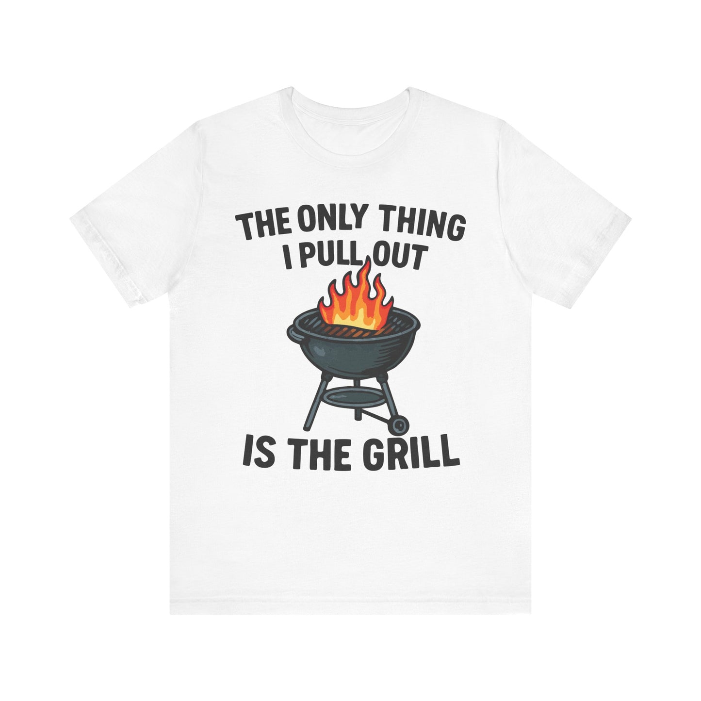 White t-shirt with a bold quote "The Only Thing I Pull Out Is the Grill" and an illustrated barbecue grill with flames.